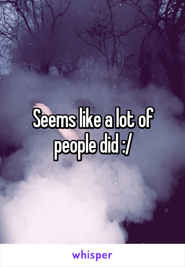 Seems like a lot of people did :/