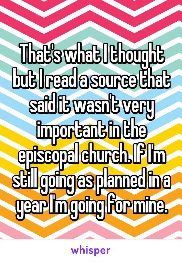 That's what I thought but I read a source that said it wasn't very important in the episcopal church. If I'm still going as planned in a year I'm going for mine.