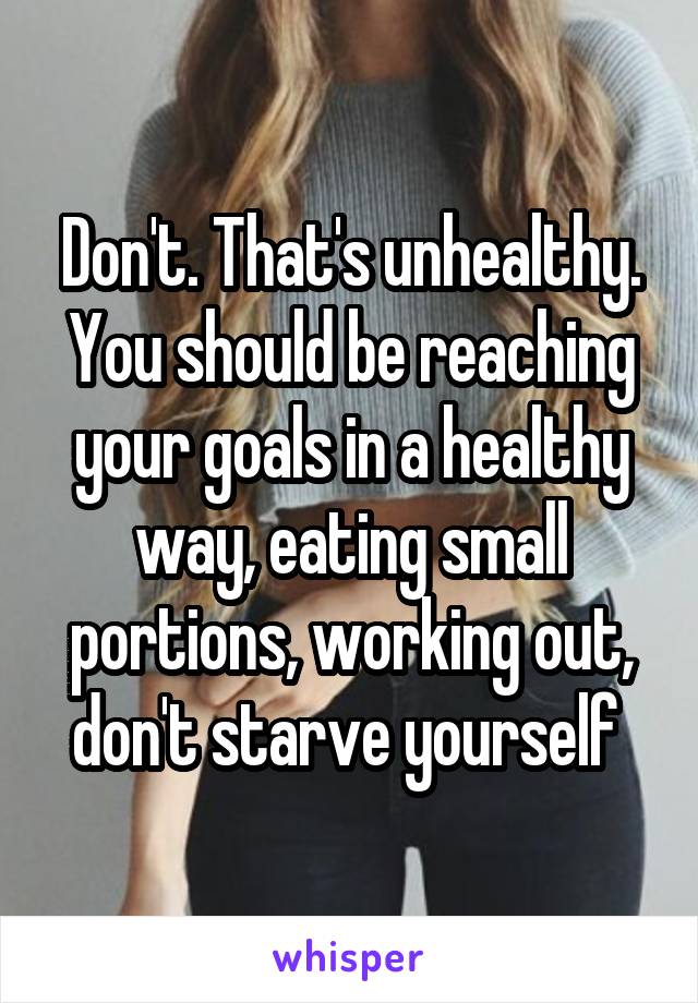 Don't. That's unhealthy. You should be reaching your goals in a healthy way, eating small portions, working out, don't starve yourself 