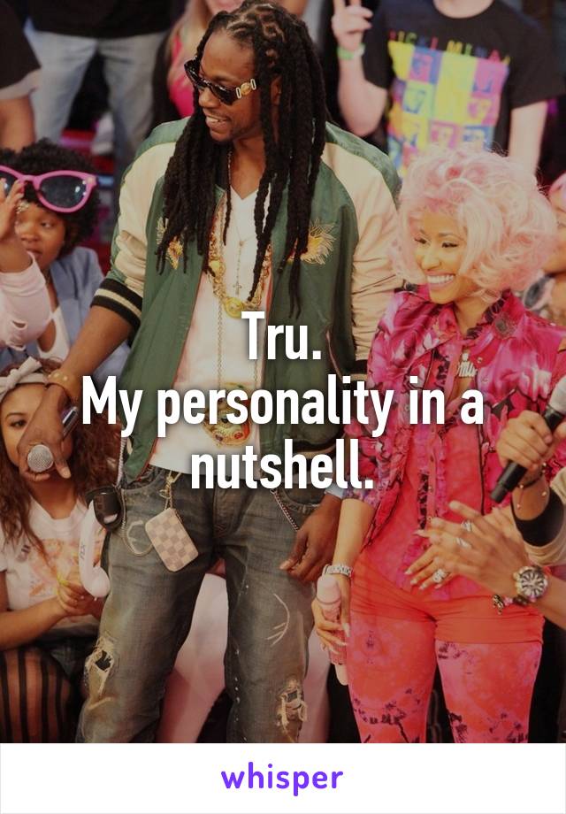 Tru.
My personality in a nutshell.