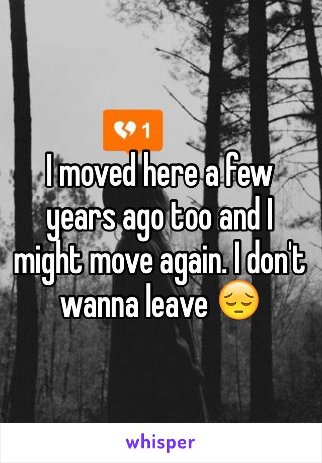 I moved here a few years ago too and I might move again. I don't wanna leave 😔