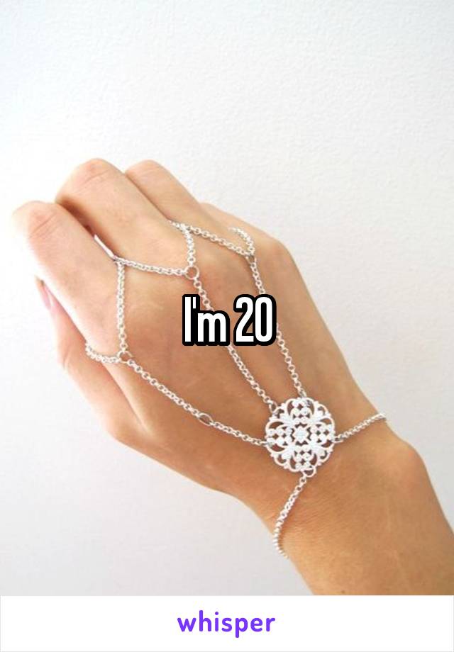 I'm 20