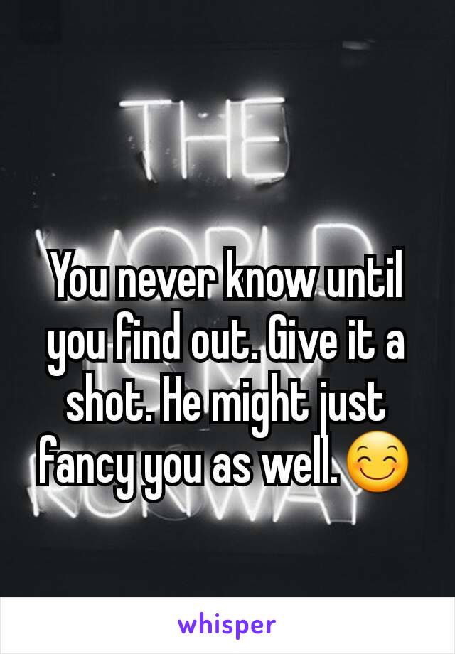 You never know until you find out. Give it a shot. He might just fancy you as well.😊