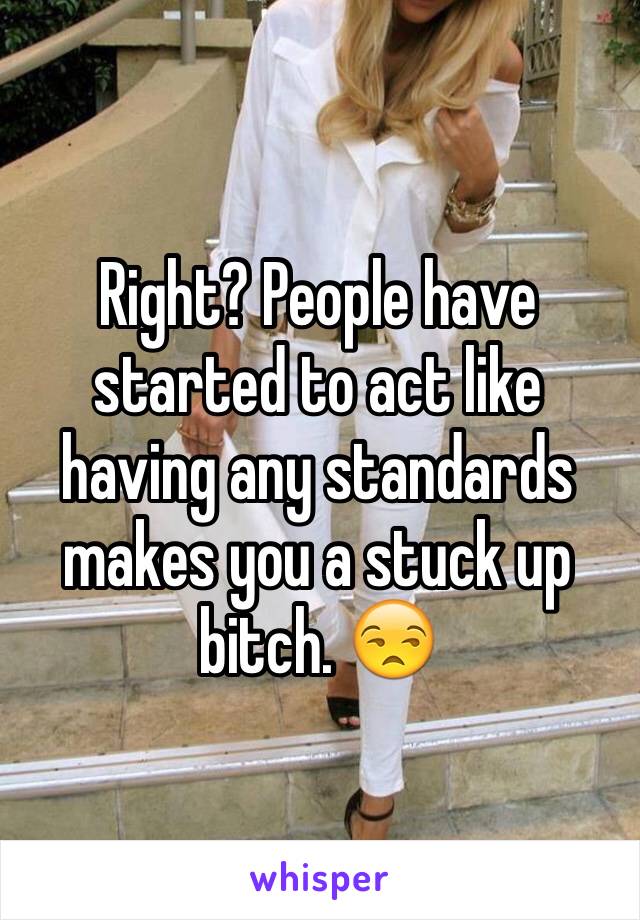 Right? People have started to act like having any standards makes you a stuck up bitch. 😒