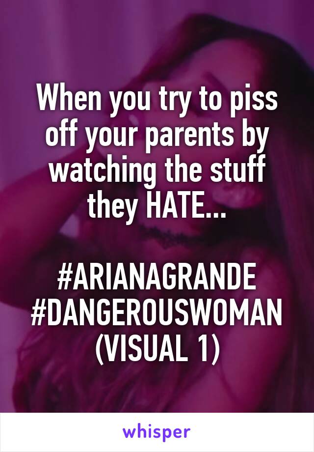 When you try to piss off your parents by watching the stuff they HATE...

#ARIANAGRANDE
#DANGEROUSWOMAN
(VISUAL 1)