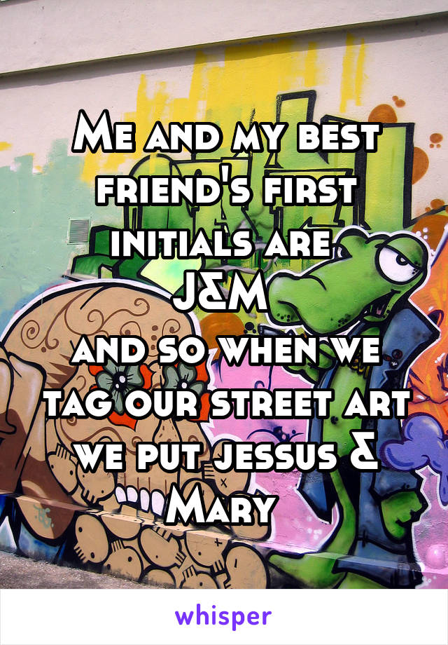 Me and my best friend's first initials are 
J&M 
and so when we tag our street art we put jessus & Mary 
