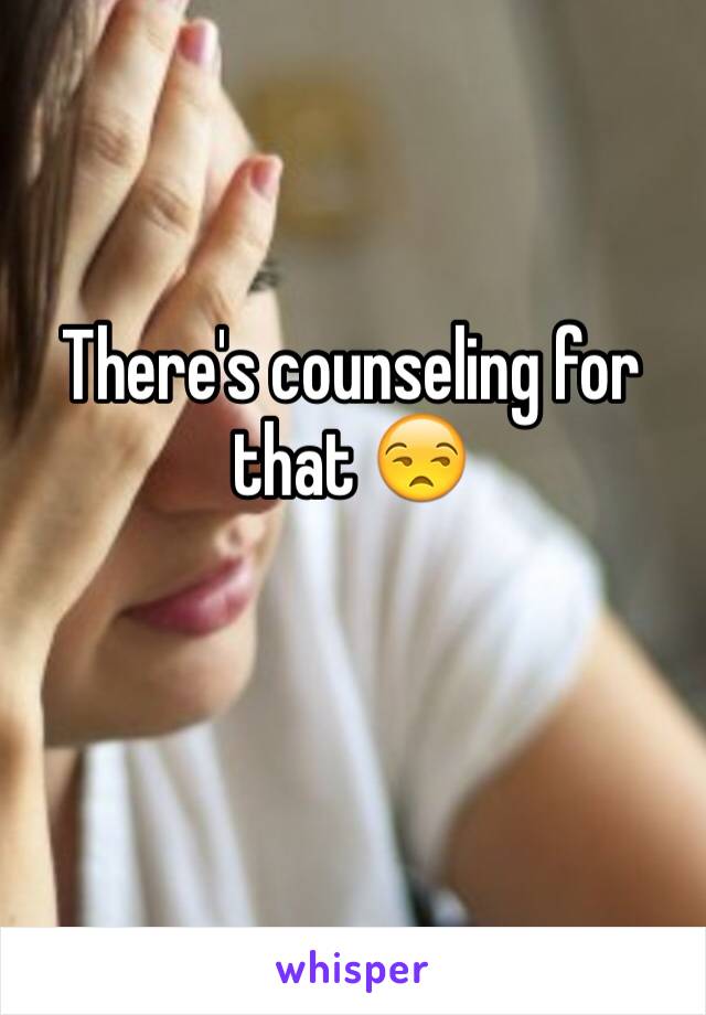 There's counseling for that 😒