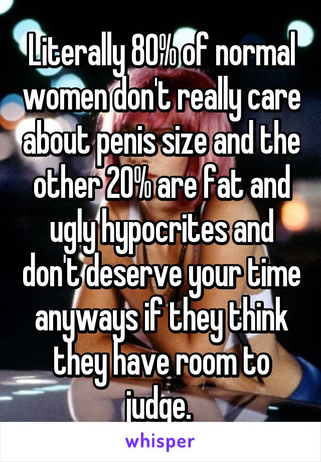 Literally 80% of normal women don't really care about penis size and the other 20% are fat and ugly hypocrites and don't deserve your time anyways if they think they have room to judge. 