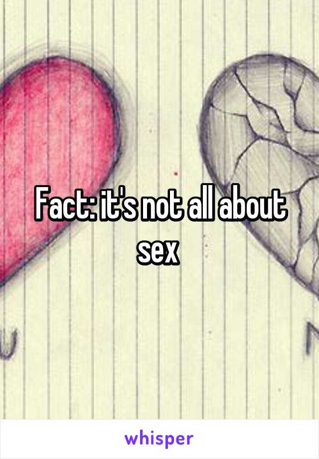 Fact: it's not all about sex 