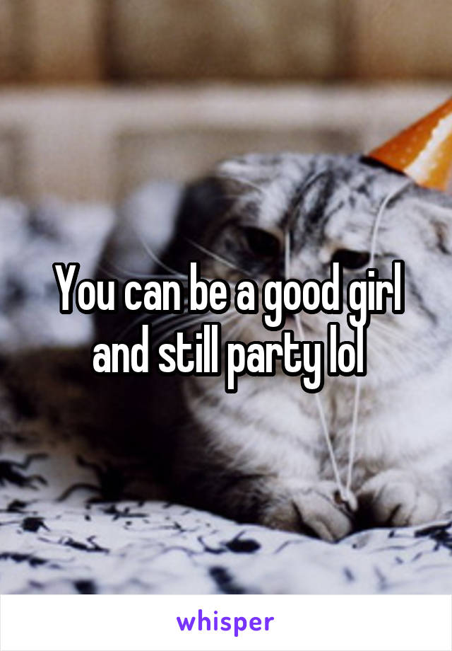 You can be a good girl and still party lol