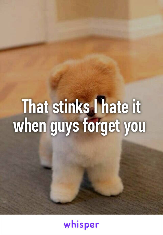 That stinks I hate it when guys forget you 