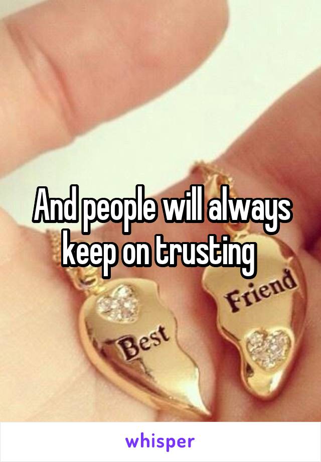 And people will always keep on trusting 