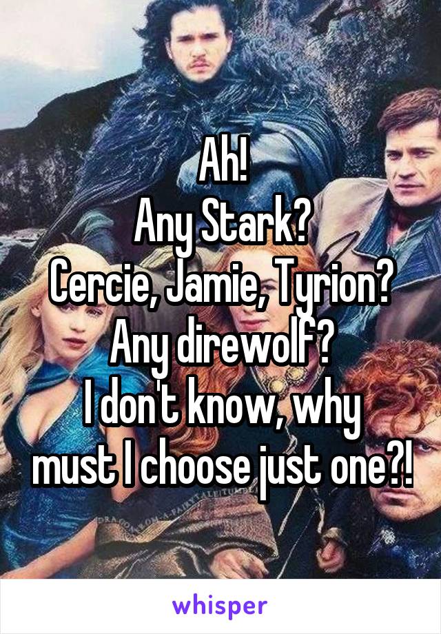 Ah!
Any Stark?
Cercie, Jamie, Tyrion?
Any direwolf?
I don't know, why must I choose just one?!