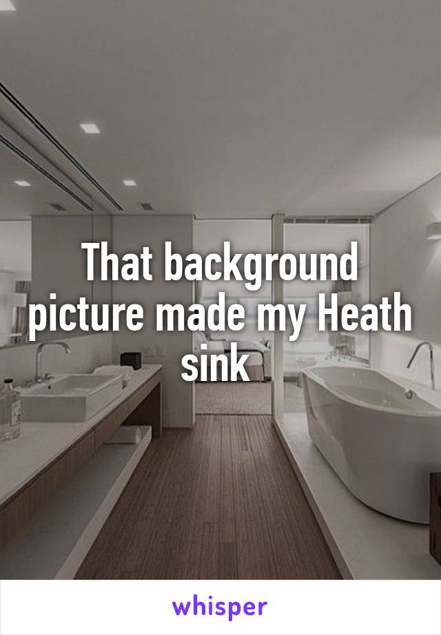 That background picture made my Heath sink 