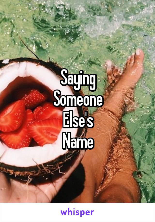 Saying
Someone
Else's
Name