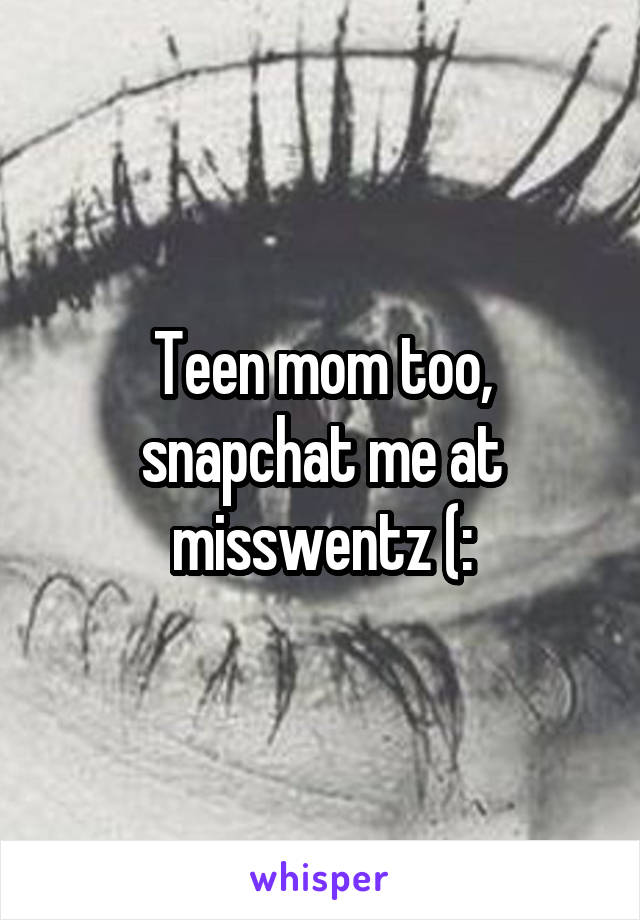 Teen mom too, snapchat me at misswentz (: