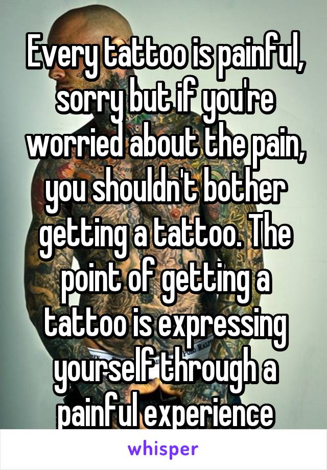 Every tattoo is painful, sorry but if you're worried about the pain, you shouldn't bother getting a tattoo. The point of getting a tattoo is expressing yourself through a painful experience