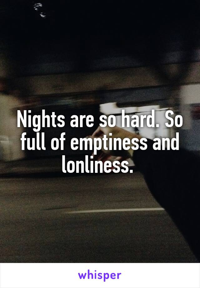 Nights are so hard. So full of emptiness and lonliness. 