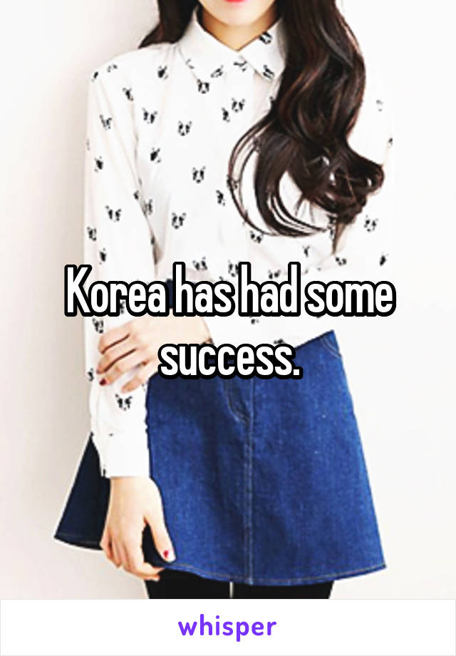 Korea has had some success.