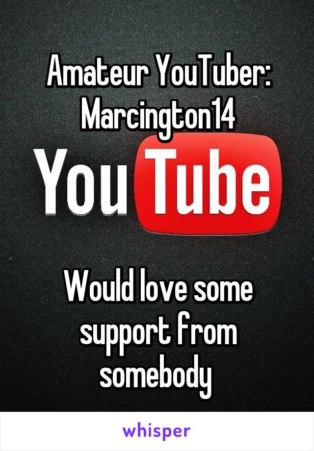 Amateur YouTuber:
Marcington14



Would love some support from somebody 