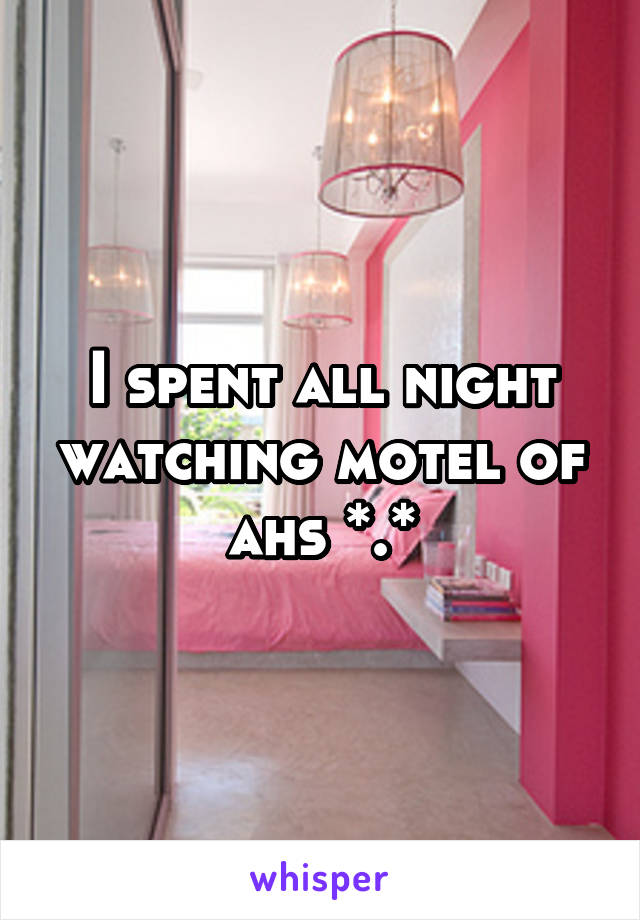 I spent all night watching motel of ahs *.*