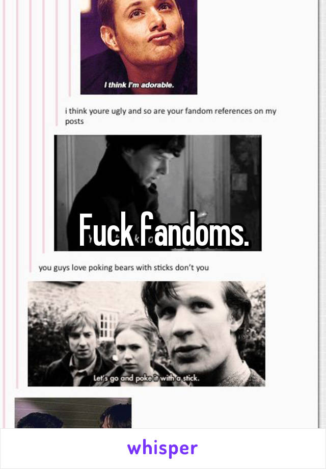 Fuck fandoms.