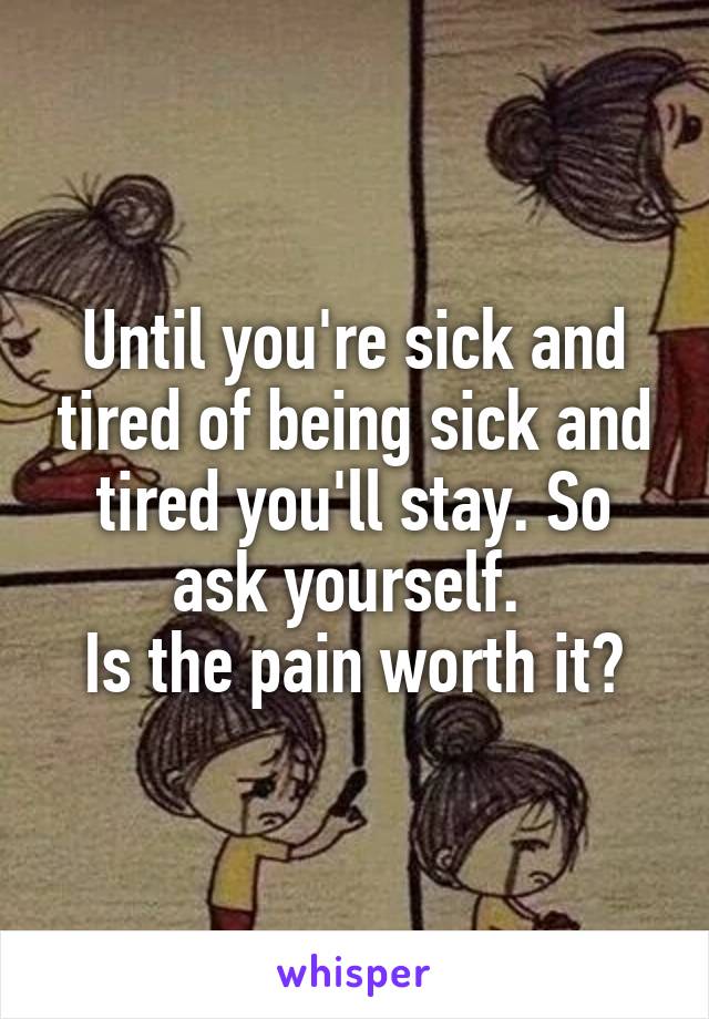 Until you're sick and tired of being sick and tired you'll stay. So ask yourself. 
Is the pain worth it?