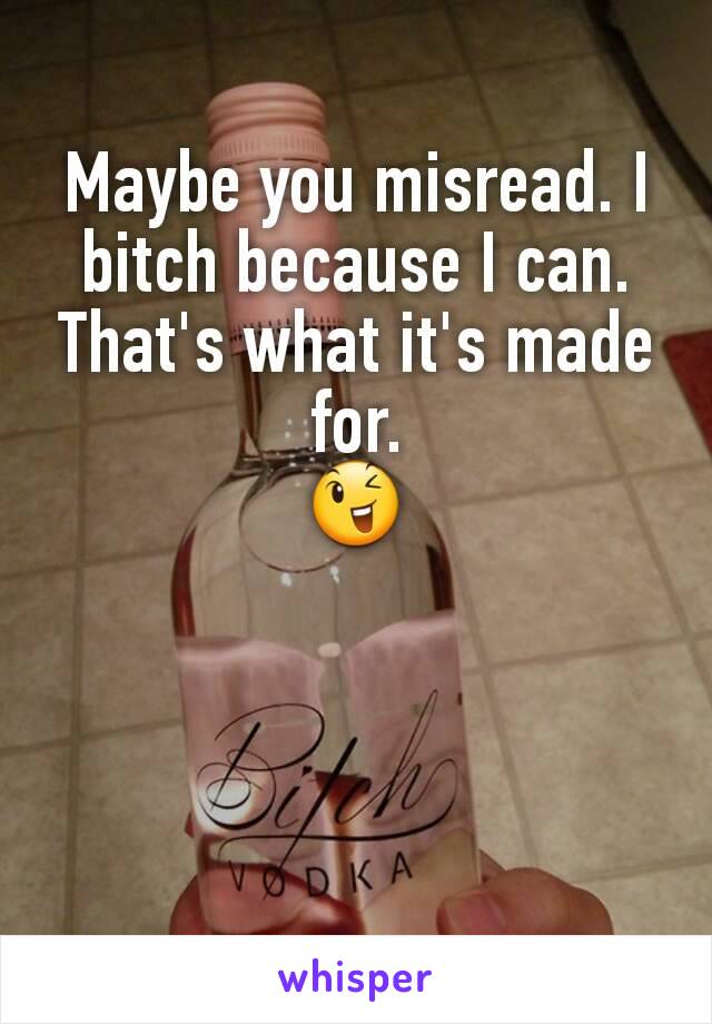 Maybe you misread. I bitch because I can. That's what it's made for.
😉