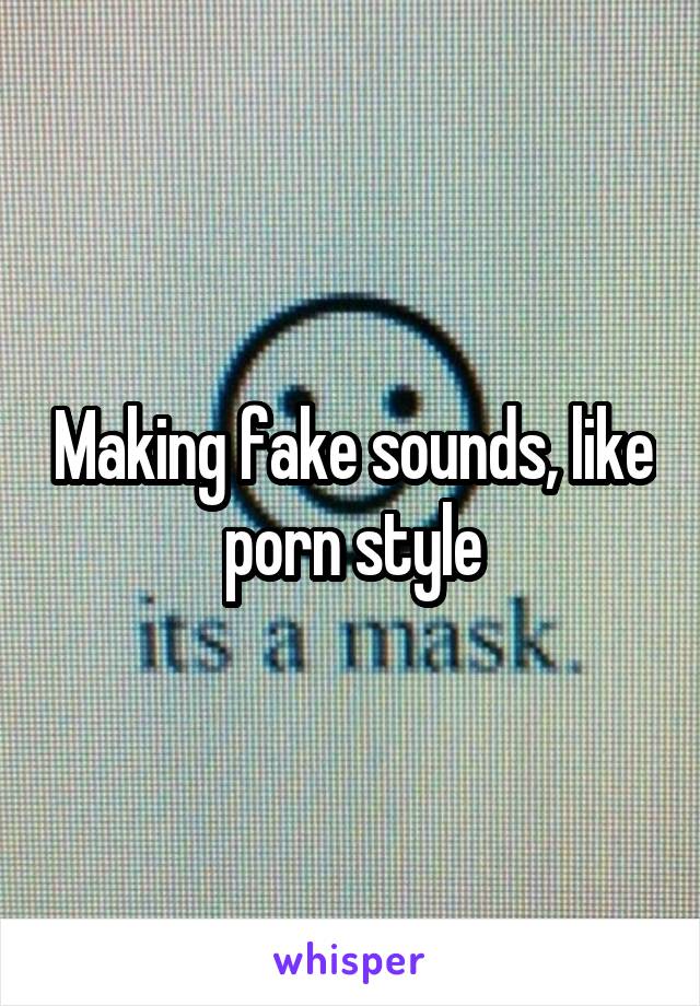 Making fake sounds, like porn style