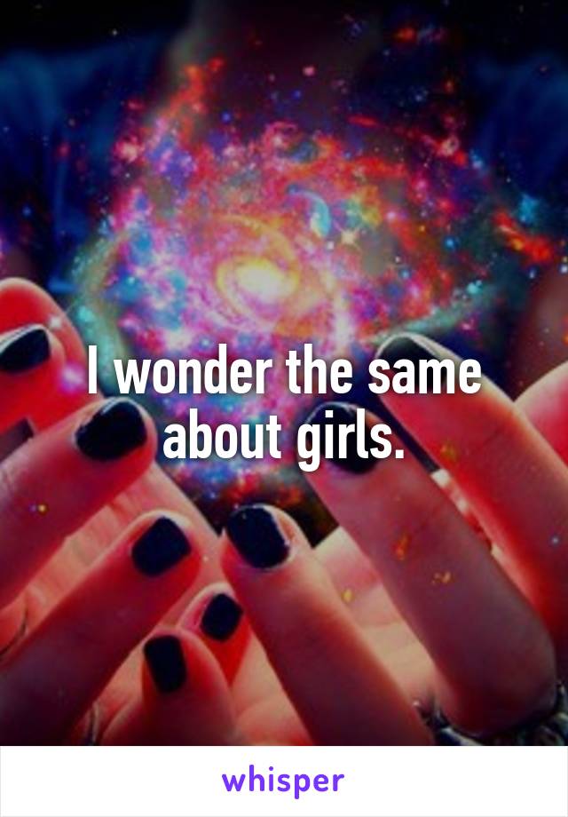 I wonder the same about girls.