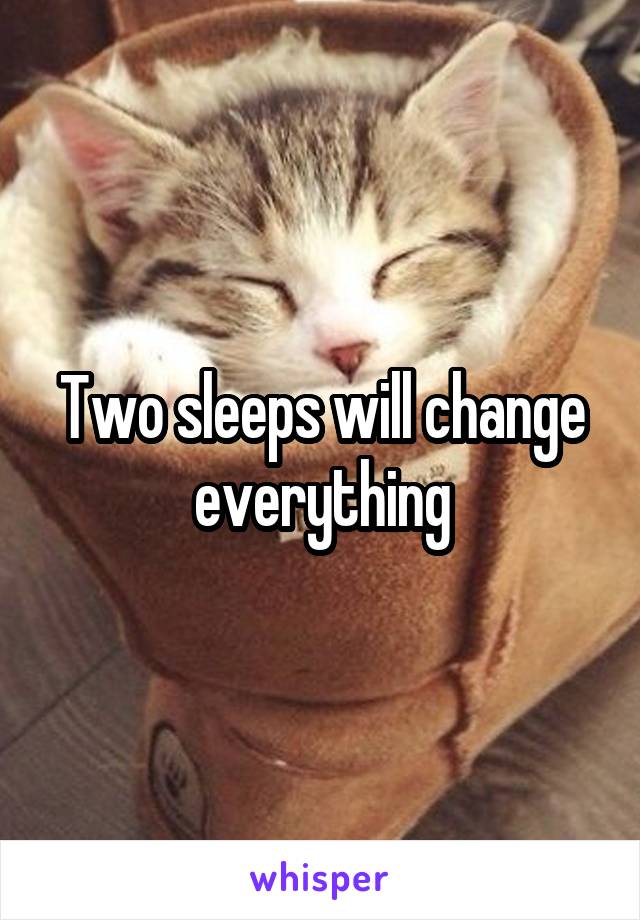 Two sleeps will change everything