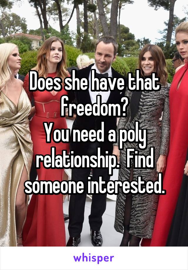 Does she have that freedom?
You need a poly relationship.  Find someone interested.