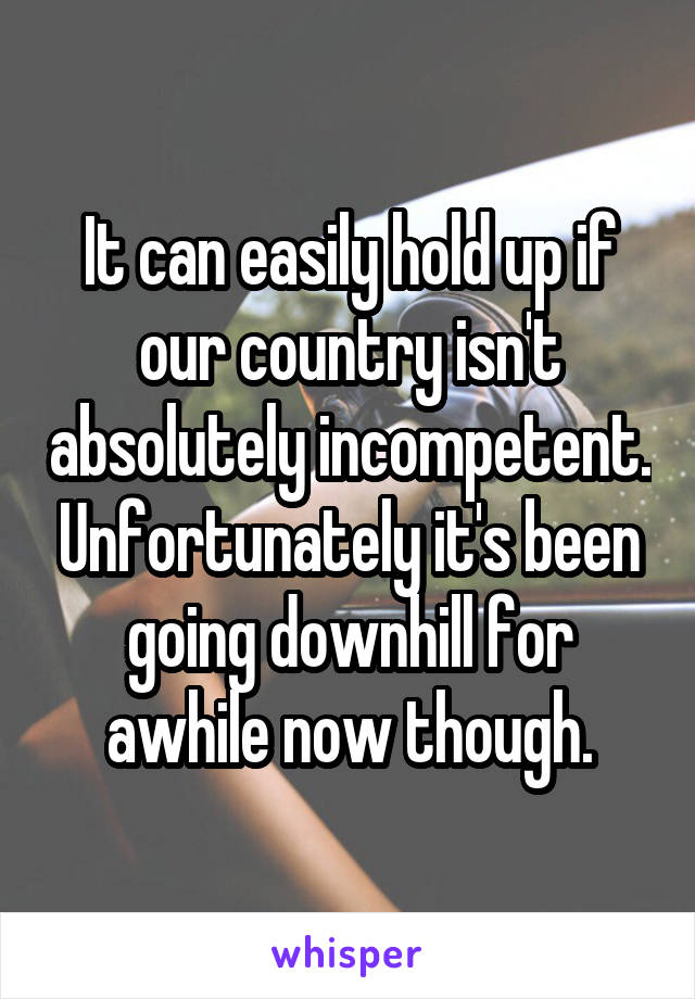 It can easily hold up if our country isn't absolutely incompetent. Unfortunately it's been going downhill for awhile now though.