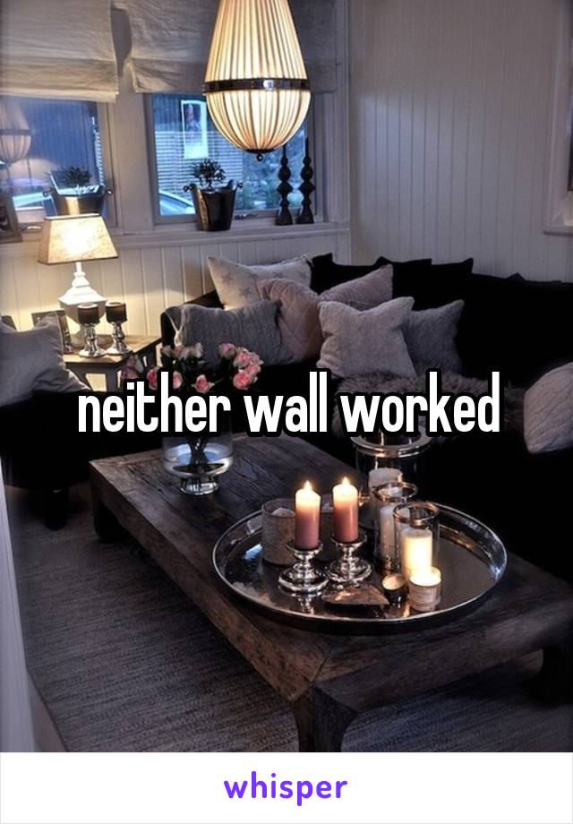 neither wall worked