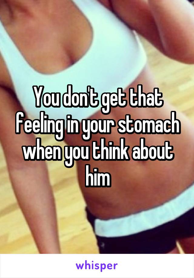 You don't get that feeling in your stomach when you think about him