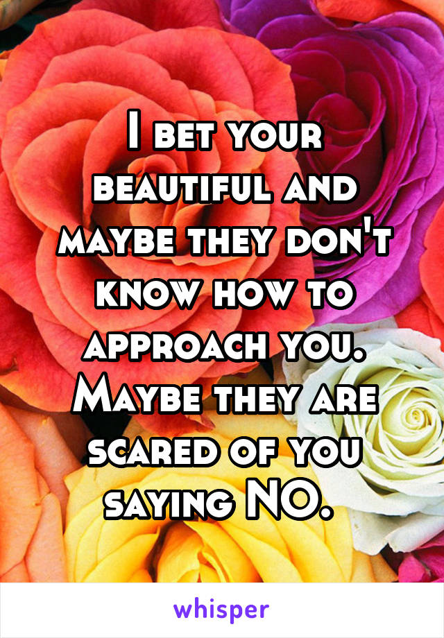 I bet your beautiful and maybe they don't know how to approach you. Maybe they are scared of you saying NO. 