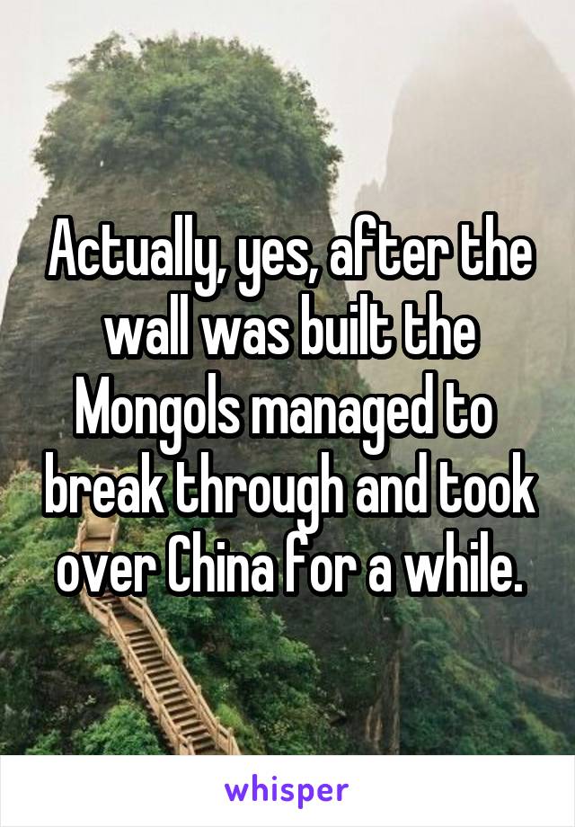 Actually, yes, after the wall was built the Mongols managed to  break through and took over China for a while.