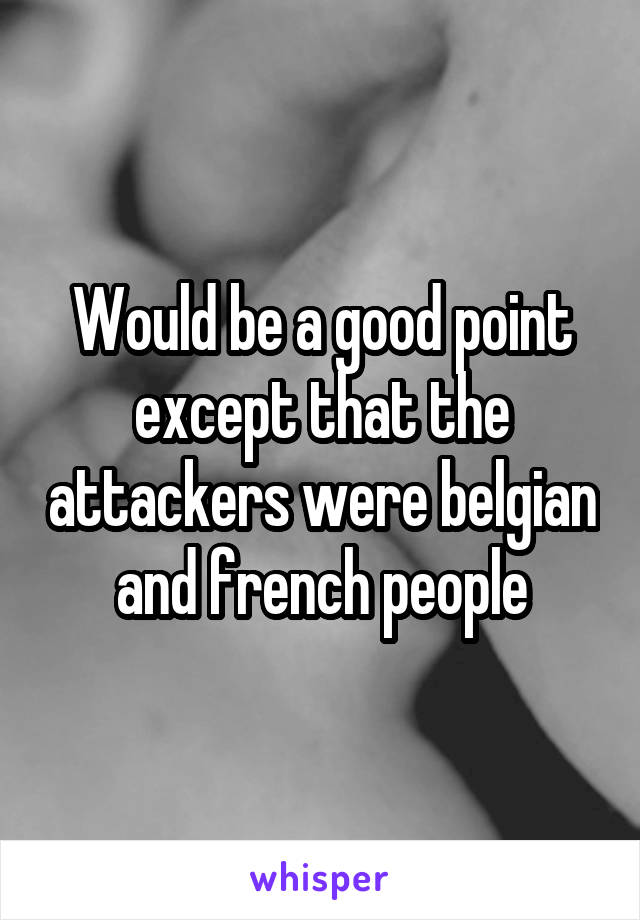 Would be a good point except that the attackers were belgian and french people