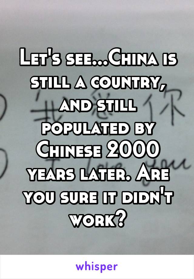 Let's see...China is still a country, and still populated by Chinese 2000 years later. Are you sure it didn't work?