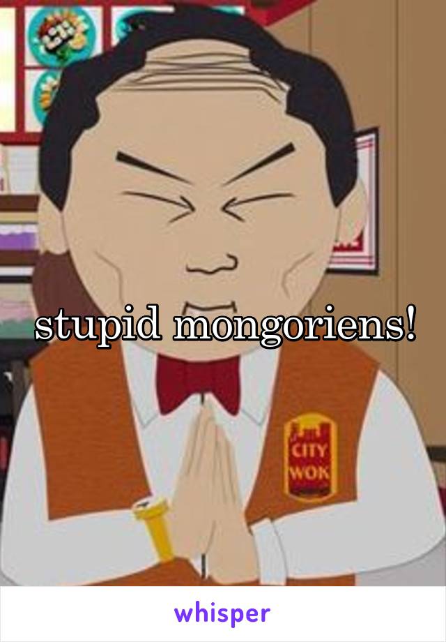 stupid mongoriens!