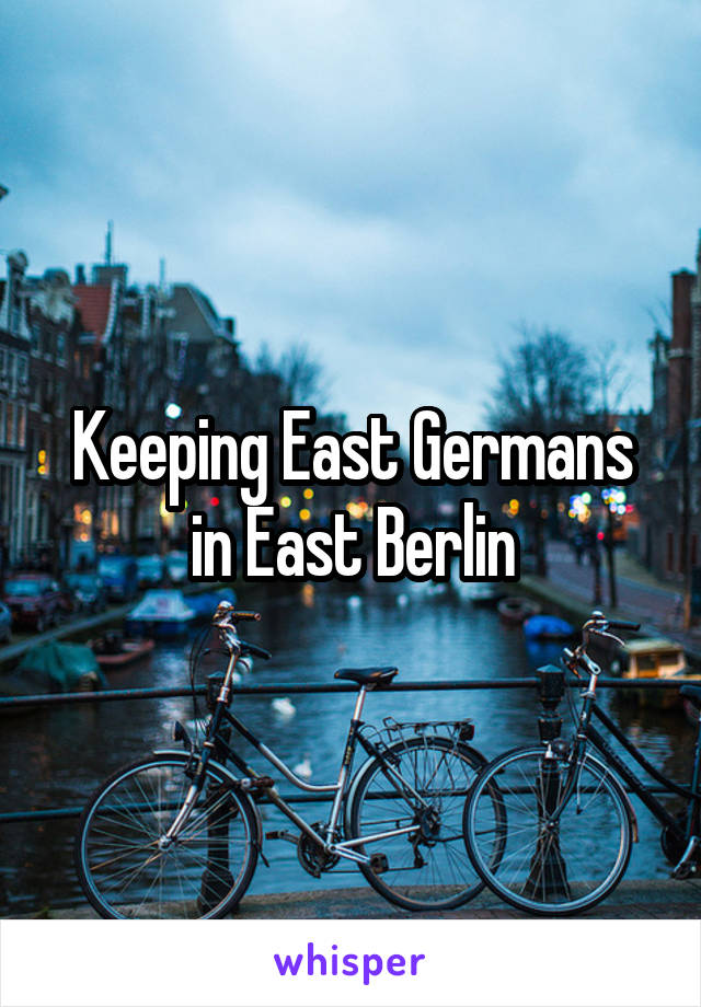 Keeping East Germans in East Berlin