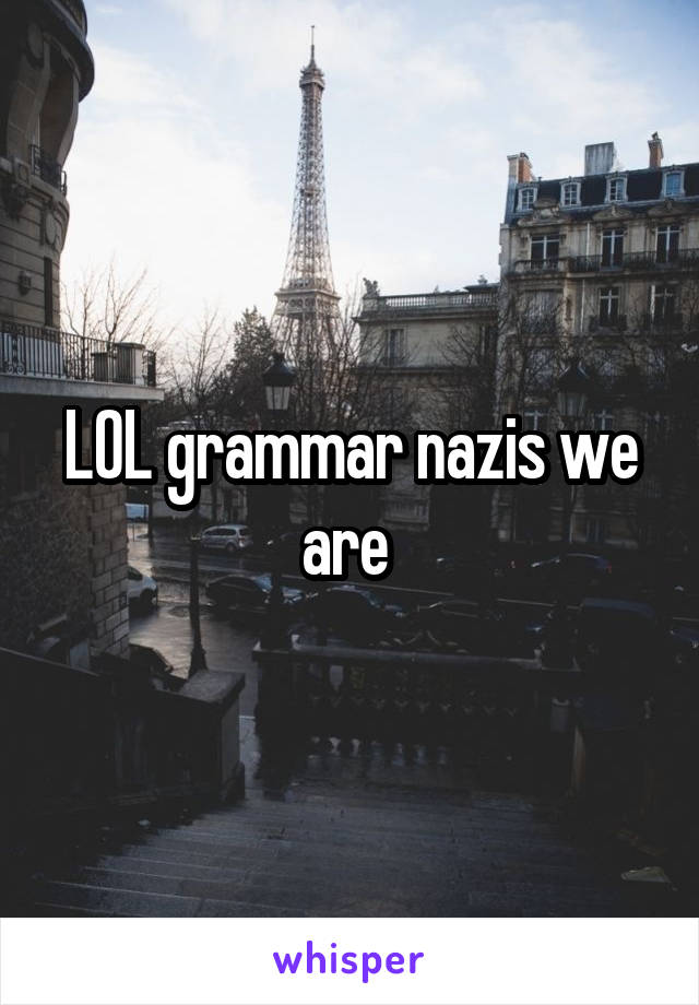 LOL grammar nazis we are 