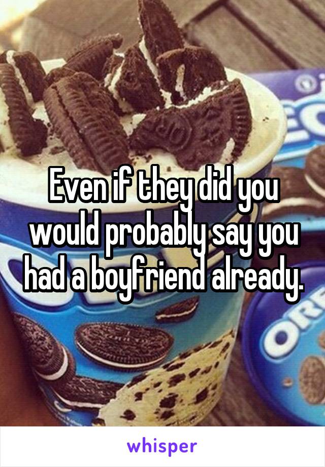 Even if they did you would probably say you had a boyfriend already.