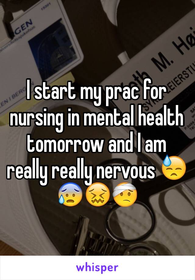 I start my prac for nursing in mental health tomorrow and I am really really nervous 😓😰😖🤕