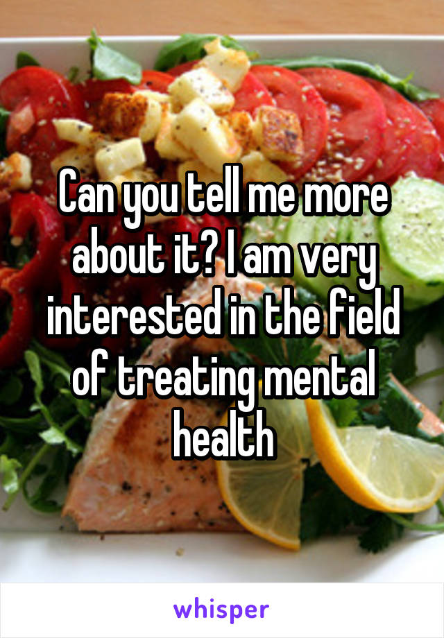 Can you tell me more about it? I am very interested in the field of treating mental health