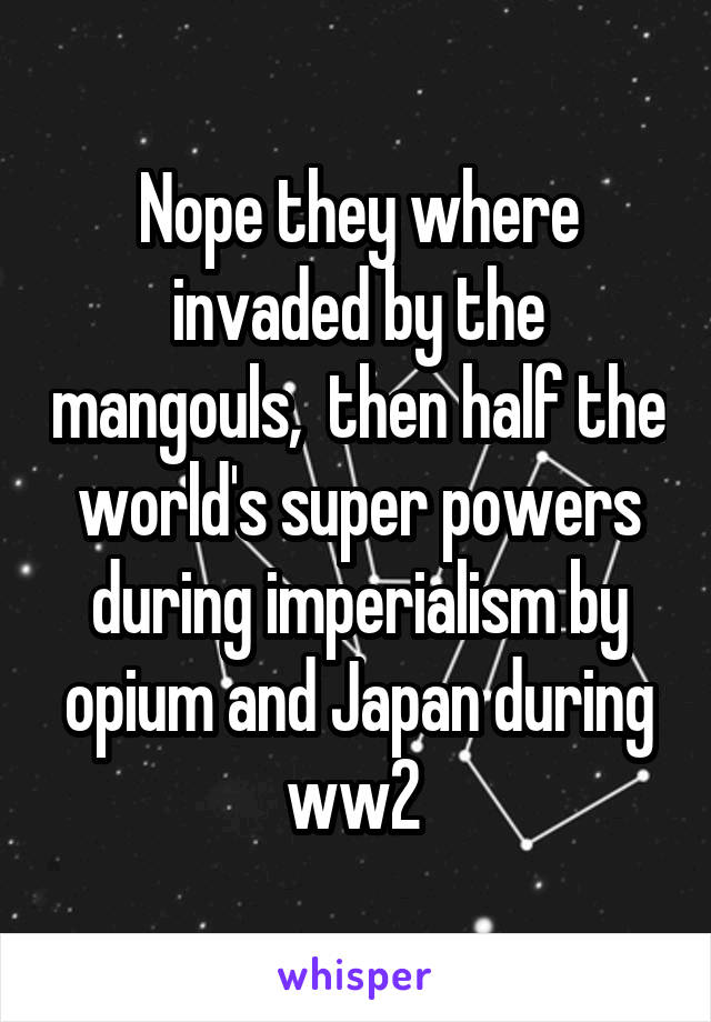 Nope they where invaded by the mangouls,  then half the world's super powers during imperialism by opium and Japan during ww2 