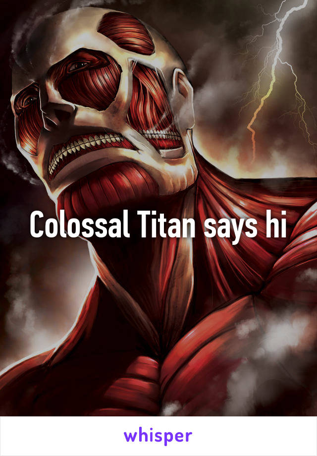 Colossal Titan says hi