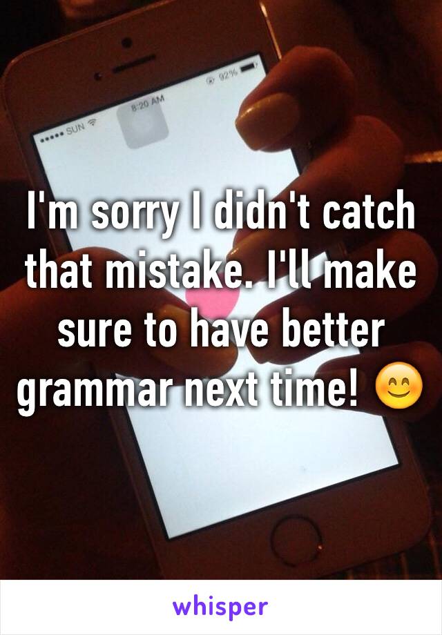 I'm sorry I didn't catch that mistake. I'll make sure to have better grammar next time! 😊