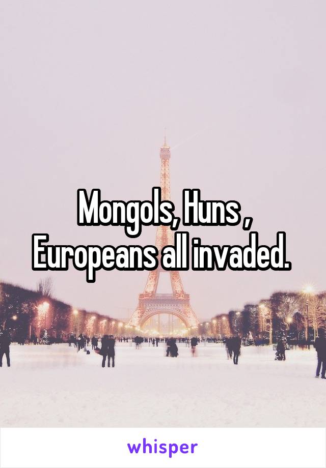 Mongols, Huns , Europeans all invaded. 