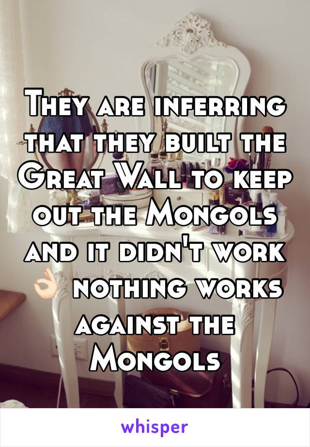 They are inferring that they built the Great Wall to keep out the Mongols and it didn't work 👌🏻 nothing works against the Mongols